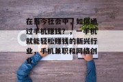 在当今社会中,如何通过手机赚钱?,一手机就能轻松赚钱的新兴行业,手机兼职和网络创业 在当今社会中,如何通过手机赚钱?,一手机就能轻松赚钱的新兴行业,手机兼职和网络创业