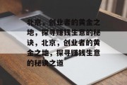 北京,创业者的黄金之地,探寻赚钱生意的秘诀,北京,创业者的黄金之地,探寻赚钱生意的秘诀之道 北京,创业者的黄金之地,探寻赚钱生意的秘诀,北京,创业者的黄金之地,探寻赚钱生意的秘诀之道