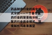 药品制造行业的商业模式分析——一个基于医药行业的背景和分析,医药行业商业模式,深度解析与未来展望