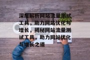 深度解析网站流量测试工具，助力网站优化与增长，揭秘网站流量测试工具，助力网站优化与增长之道