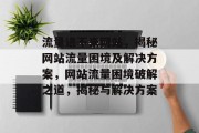 流量进不来网站，揭秘网站流量困境及解决方案，网站流量困境破解之道，揭秘与解决方案