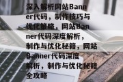 深入解析网站Banner代码，制作技巧与优化策略，网站Banner代码深度解析，制作与优化秘籍，网站Banner代码深度解析，制作与优化秘籍全攻略