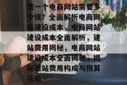 建一个电商网站需要多少钱？全面解析电商网站建设成本，电商网站建设成本全面解析，建站费用揭秘，电商网站建设成本全面揭秘，揭秘建站费用构成与预算攻略