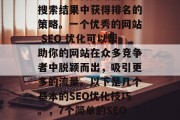 SEO(搜索引擎优化)是一种将网站信息在搜索结果中获得排名的策略。一个优秀的网站 SEO 优化可以帮助你的网站在众多竞争者中脱颖而出,吸引更多的流量。以下是几个基本的SEO优化技巧。,7个简单的SEO优化技巧让你的网站获得更多曝光 SEO(搜索引擎优化)是一种将网站信息在搜索结果中获得排名的策略。一个优秀的网站 SEO 优化可以帮助你的网站在众多竞争者中脱颖而出,吸引更多的流量。以下是几个基本的SEO优化技巧。,7个简单的SEO优化技巧让你的网站获得更多曝光