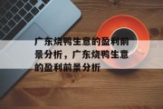 广东烧鸭生意的盈利前景分析，广东烧鸭生意的盈利前景分析
