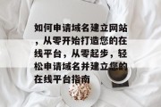 如何申请域名建立网站，从零开始打造您的在线平台，从零起步，轻松申请域名并建立您的在线平台指南