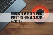 新房交付的具体时间是何时?交付时应注意哪些事项? 新房交付的具体时间是何时?交付时应注意哪些事项?