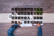 探索花园里的经济大潜力,如何在拥有花园后获得额外收入,获取额外收入,探索花园的经济潜力 探索花园里的经济大潜力,如何在拥有花园后获得额外收入,获取额外收入,探索花园的经济潜力