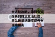 全方位攻略，如何有效提高网站流量活跃度，网站流量活跃度提升全攻略指南