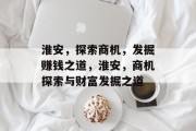 淮安,探索商机,发掘赚钱之道,淮安,商机探索与财富发掘之道 淮安,探索商机,发掘赚钱之道,淮安,商机探索与财富发掘之道