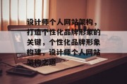 设计师个人网站架构,打造个性化品牌形象的关键,个性化品牌形象构建,设计师个人网站架构之道 设计师个人网站架构,打造个性化品牌形象的关键,个性化品牌形象构建,设计师个人网站架构之道