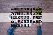 选择护士行业，并不是为了赚钱，而是因为它的意义和价值，护理行业，寻找真正意义和价值的事业选择