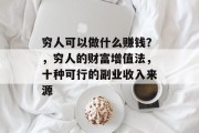穷人可以做什么赚钱?,穷人的财富增值法,十种可行的副业收入来源 穷人可以做什么赚钱?,穷人的财富增值法,十种可行的副业收入来源