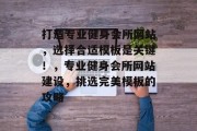 打造专业健身会所网站，选择合适模板是关键！，专业健身会所网站建设，挑选完美模板的攻略