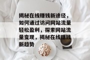 揭秘在线赚钱新途径，如何通过访问网站流量轻松盈利，探索网站流量变现，揭秘在线赚钱新趋势