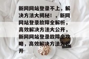 新网网站登录不上，解决方法大揭秘！，新网网站登录故障全解析，高效解决方法大公开，新网网站登录故障全攻略，高效解决方法大公开