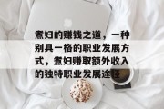 煮妇的赚钱之道,一种别具一格的职业发展方式,煮妇赚取额外收入的独特职业发展途径 煮妇的赚钱之道,一种别具一格的职业发展方式,煮妇赚取额外收入的独特职业发展途径