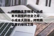 烤鸭肠生意赚钱,小成本大回报的创业之路,小成本大回报,烤鸭肠生意的赚钱之路 烤鸭肠生意赚钱,小成本大回报的创业之路,小成本大回报,烤鸭肠生意的赚钱之路