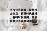 当今热点新闻，聚焦社会热点，解码时代脉搏，解码时代脉搏，聚焦社会热点新闻动态