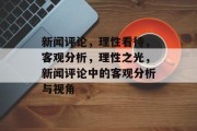 新闻评论，理性看待，客观分析，理性之光，新闻评论中的客观分析与视角