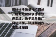揭秘快手流量推广网站，助力短视频创作者快速走红，快手流量推广网站揭秘，短视频创作者走红秘籍