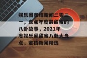 娱乐圈蜜桔新闻二零二一，盘点年度最甜蜜的八卦故事，2021年度娱乐圈甜蜜八卦大盘点，蜜桔新闻精选