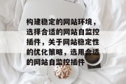 构建稳定的网站环境,选择合适的网站自监控插件,关于网站稳定性的优化策略,选用合适的网站自监控插件 构建稳定的网站环境,选择合适的网站自监控插件,关于网站稳定性的优化策略,选用合适的网站自监控插件