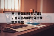 室内养殖能赚多少钱?,室内养殖利润分析及前景展望 室内养殖能赚多少钱?,室内养殖利润分析及前景展望