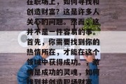 在职场上,如何寻找和创造财富?这是许多人关心的问题。然而,这并不是一件容易的事。首先,你需要找到你的热情所在,才能在这个领域中获得成功。,激情是成功的灵魂,如何找到并创造职场财富 在职场上,如何寻找和创造财富?这是许多人关心的问题。然而,这并不是一件容易的事。首先,你需要找到你的热情所在,才能在这个领域中获得成功。,激情是成功的灵魂,如何找到并创造职场财富