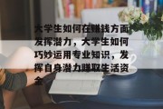 大学生如何在赚钱方面发挥潜力,大学生如何巧妙运用专业知识,发挥自身潜力赚取生活资金 大学生如何在赚钱方面发挥潜力,大学生如何巧妙运用专业知识,发挥自身潜力赚取生活资金
