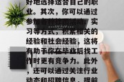 在校内找到一份工作,是每个学生都希望实现的目标。那么,在校期间应该如何才能找到合适的工作呢?首先,你需要确定你的兴趣爱好和优势,这样你才能更好地选择适合自己的职业。其次,你可以通过参加各种社团活动、实习等方式,积累相关的经验和社会经验,这将有助于你在毕业后找工作时更有竞争力。此外,还可以通过关注行业动态和招聘信息,提前了解一些行业的前景和发展趋势,以便在毕业后的求职过程中做出正确的决策。,找工作,以便更好地了解未来的发展趋势,为自己赢得更多的就业机会。 在校内找到一份工作,是每个学生都希望实现的目标。那么,在校期间应该如何才能找到合适的工作呢?首先,你需要确定你的兴趣爱好和优势,这样你才能更好地选择适合自己的职业。其次,你可以通过参加各种社团活动、实习等方式,积累相关的经验和社会经验,这将有助于你在毕业后找工作时更有竞争力。此外,还可以通过关注行业动态和招聘信息,提前了解一些行业的前景和发展趋势,以便在毕业后的求职过程中做出正确的决策。,找工作,以便更好地了解未来的发展趋势,为自己赢得更多的就业机会。
