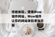 惊艳体验,使用Wow插件网站,Wow插件让你的网站体验更加华丽 惊艳体验,使用Wow插件网站,Wow插件让你的网站体验更加华丽