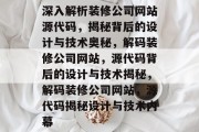 深入解析装修公司网站源代码，揭秘背后的设计与技术奥秘，解码装修公司网站，源代码背后的设计与技术揭秘，解码装修公司网站，源代码揭秘设计与技术内幕