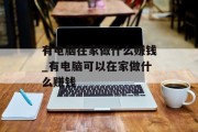 有电脑在家做什么赚钱_有电脑可以在家做什么赚钱 有电脑在家做什么赚钱_有电脑可以在家做什么赚钱
