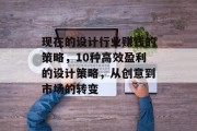 现在的设计行业赚钱的策略,10种高效盈利的设计策略,从创意到市场的转变 现在的设计行业赚钱的策略,10种高效盈利的设计策略,从创意到市场的转变