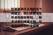 在准备做什么赚钱这个问题上,我们需要深思熟虑和细致规划。,制定详细的赚钱计划,从思考到行动的全攻略 在准备做什么赚钱这个问题上,我们需要深思熟虑和细致规划。,制定详细的赚钱计划,从思考到行动的全攻略
