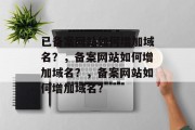 已备案网站如何增加域名？，备案网站如何增加域名？，备案网站如何增加域名？