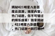 揭秘421明星八卦百度云资源，独家内容，热门话题，你不可错过的娱乐盛宴！独家揭秘，421明星八卦盛宴，热门话题一网打尽！