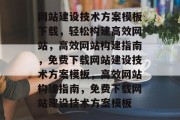网站建设技术方案模板下载，轻松构建高效网站，高效网站构建指南，免费下载网站建设技术方案模板，高效网站构建指南，免费下载网站建设技术方案模板