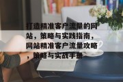 打造精准客户流量的网站，策略与实践指南，网站精准客户流量攻略，策略与实战手册