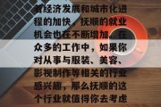 抚顺位于中国东北部,是一个有着丰富文化底蕴的城市。近年来,随着经济发展和城市化进程的加快,抚顺的就业机会也在不断增加。在众多的工作中,如果你对从事与服装、美容、影视制作等相关的行业感兴趣,那么抚顺的这个行业就值得你去考虑一下。,抚顺,服装、美容、影视制作等相关行业的聚集地 抚顺位于中国东北部,是一个有着丰富文化底蕴的城市。近年来,随着经济发展和城市化进程的加快,抚顺的就业机会也在不断增加。在众多的工作中,如果你对从事与服装、美容、影视制作等相关的行业感兴趣,那么抚顺的这个行业就值得你去考虑一下。,抚顺,服装、美容、影视制作等相关行业的聚集地