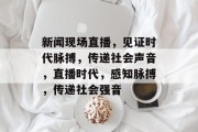 新闻现场直播，见证时代脉搏，传递社会声音，直播时代，感知脉搏，传递社会强音