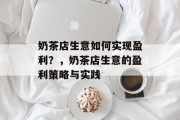 奶茶店生意如何实现盈利?,奶茶店生意的盈利策略与实践 奶茶店生意如何实现盈利?,奶茶店生意的盈利策略与实践