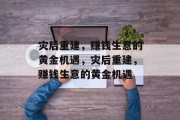 灾后重建,赚钱生意的黄金机遇,灾后重建,赚钱生意的黄金机遇 灾后重建,赚钱生意的黄金机遇,灾后重建,赚钱生意的黄金机遇