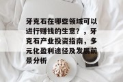 牙克石在哪些领域可以进行赚钱的生意?,牙克石产业投资指南,多元化盈利途径及发展前景分析