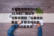 华谊腾讯娱乐(00419.HK):将以中文股份简称“弘毅文化集团”于联交所买卖 7月29日起生效 华谊腾讯娱乐(00419.HK):将以中文股份简称“弘毅文化集团”于联交所买卖 7月29日起生效
