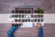 投资理财之道,哪些活动赚钱多?,投资理财,哪些活动可以带来丰厚回报? 投资理财之道,哪些活动赚钱多?,投资理财,哪些活动可以带来丰厚回报?