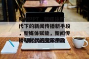 新闻PPT，新媒体时代下的新闻传播新手段，新媒体赋能，新闻传播新时代的变革手段
