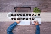 美国全球流量网站,商业帝国的数字桥梁 美国全球流量网站,商业帝国的数字桥梁