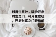 利用生意社,轻松开启财富之门,利用生意社,开启财富之门轻松前行 利用生意社,轻松开启财富之门,利用生意社,开启财富之门轻松前行